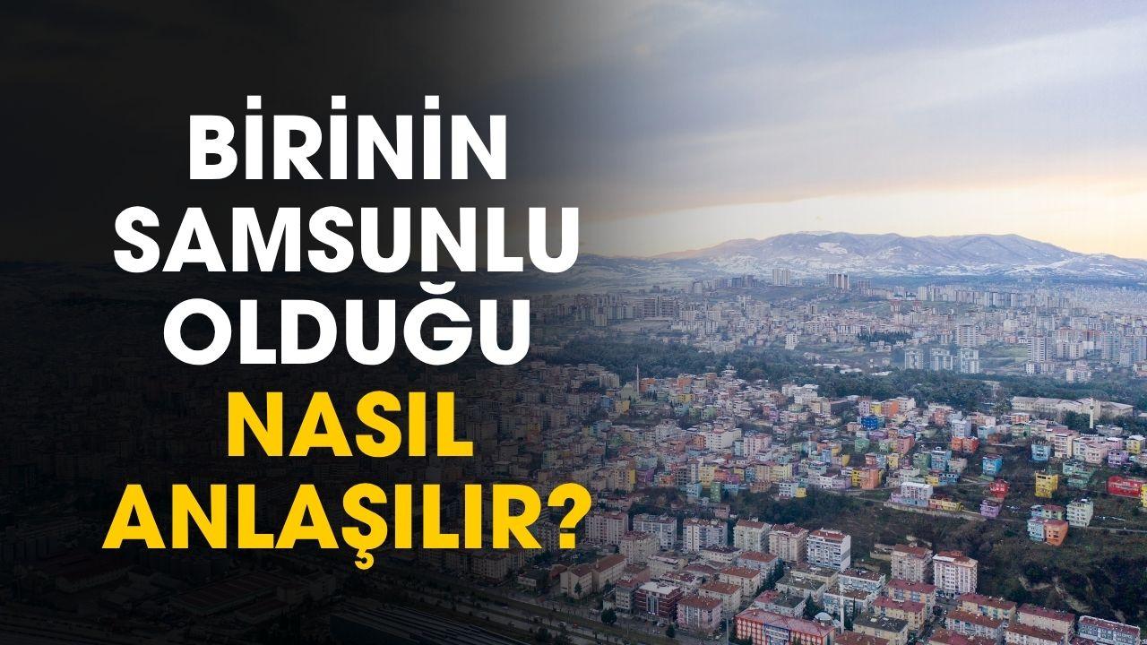 Birinin Samsunlu olduğu nasıl anlaşılır? İşte ufak tüyolar