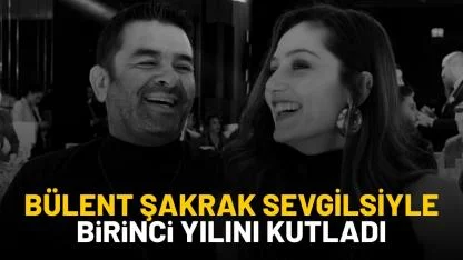 Bülent Şakrak, 17 yaş küçük sevgilisiyle 1. yıl dönümünü kutladı