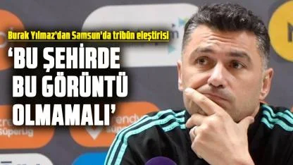 Burak Yılmaz’dan Samsun’da tribün eleştirisi: Bu şehirde bu görüntü olmamalı