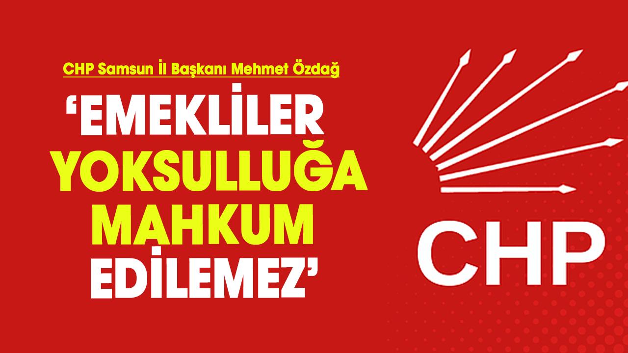 CHP Samsun İl Başkanı Mehmet Özdağ: Emekliler yoksulluğa mahkum edilemez