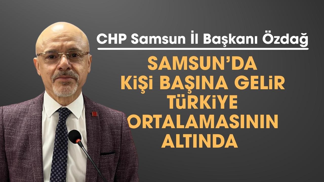 CHP Samsun İl Başkanı Özdağ: Samsun'da kişi başına gelir Türkiye ortalamasının altında