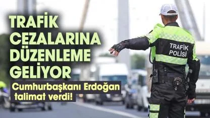 Cumhurbaşkanı Erdoğan talimat verdi! Trafik cezalarına düzenleme geliyor
