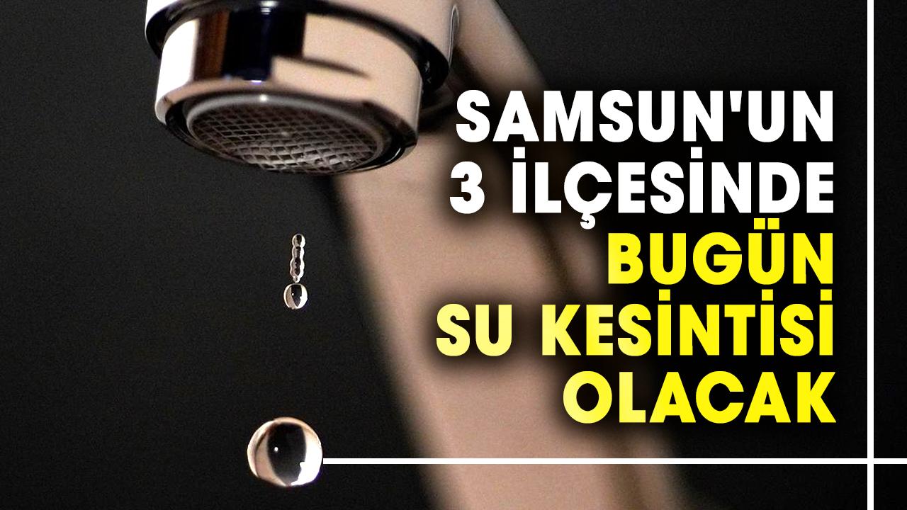 Dikkat! Samsun'un 3 ilçesinde bugün su kesintisi olacak: İşte 25 Mart çarşamba günü kesinti olacak ilçeler