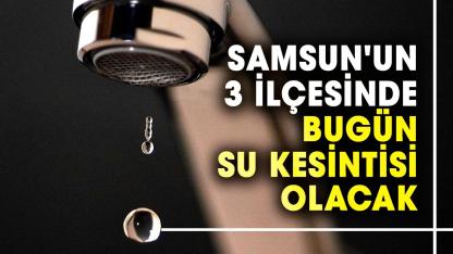 Dikkat! Samsun'un 3 ilçesinde bugün su kesintisi olacak: İşte 25 Mart çarşamba günü kesinti olacak ilçeler