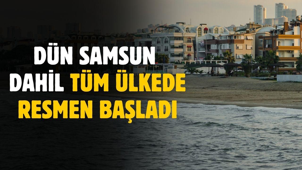 Dün itibariyle Samsun dahil tüm ülkede başladı