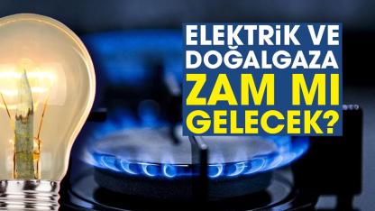 Elektrik ve doğalgaza zam mı gelecek?