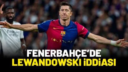 Fenerbahçe'de Lewandowski iddiası