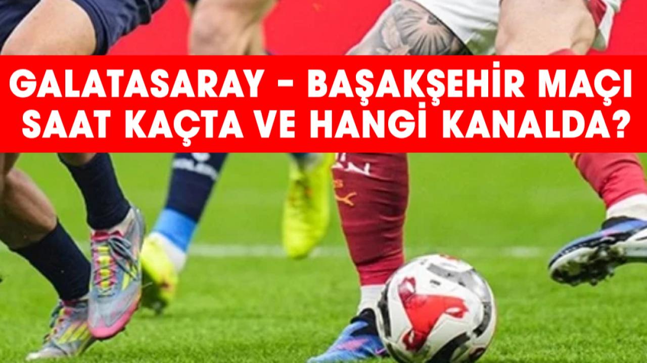 Galatasaray - Başakşehir maçı saat kaçta, hangi kanalda?