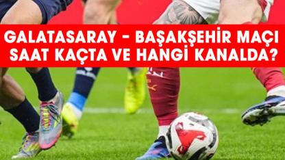 Galatasaray - Başakşehir maçı saat kaçta, hangi kanalda?