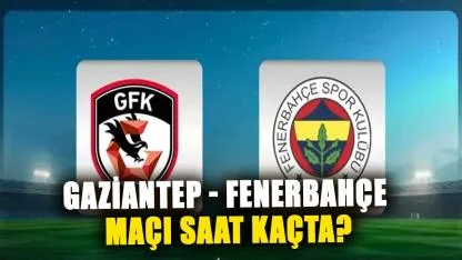 Gaziantep - Fenerbahçe maçı saat kaçta? Fenerbahçe maçı hangi kanalda?