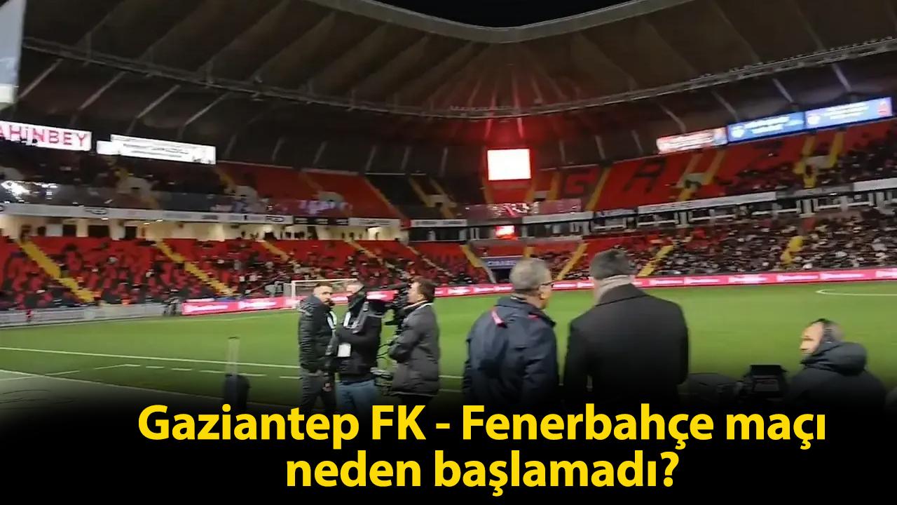 Gaziantep FK - Fenerbahçe maçı neden başlamadı!