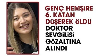 Genç hemşire 6. kattan düşerek öldü! Doktor sevgilisi gözaltına alındı