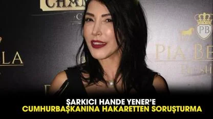 Hande Yener'e ‘Cumhurbaşkanına hakaret’ soruşturması! Hande Yener kimdir? Hande Yener ne dedi?