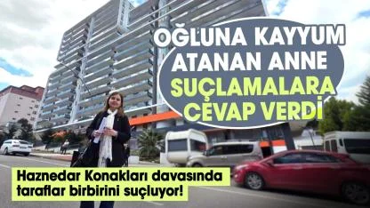 Haznedar Konakları davasında taraflar birbirini suçluyor! Oğluna kayyum atanan anne, suçlamalara cevap verdi