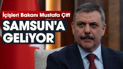 İçişleri Bakanı Mustafa Çift Samsun'a geliyor
