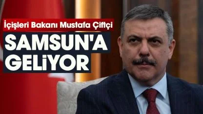 İçişleri Bakanı Mustafa Çiftçi Samsun'a geliyor