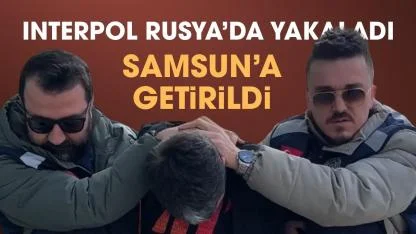 Interpol tarafından Rusya'da yakalanan cinayet zanlısı Samsun'a getirildi