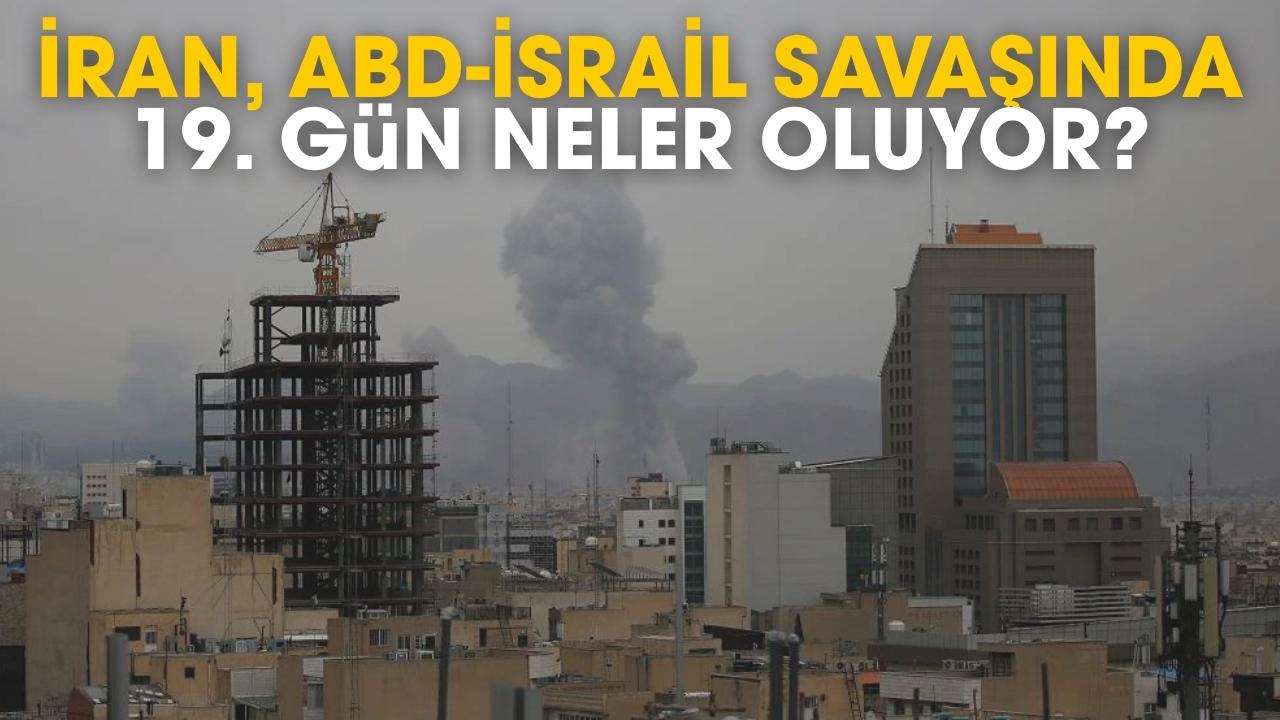 İran, ABD-İsrail savaşında 19. gün neler oluyor?