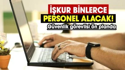 İŞKUR binlerce personel alacak! Güvenlik görevlisi ön planda