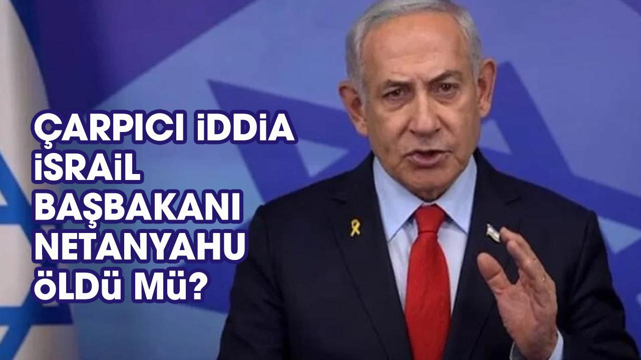 İsrail Başbakanı Netanyahu öldü mü?