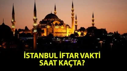 İstanbul iftar saat kaçta, İstanbul akşam ezanı ne zaman okunacak?