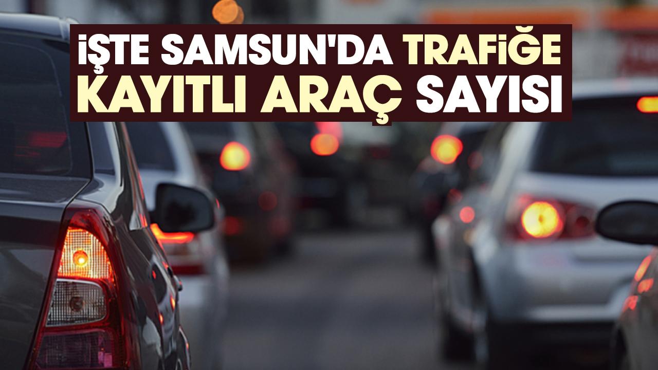 İşte Samsun’da trafiğe kayıtlı araç sayısı!
