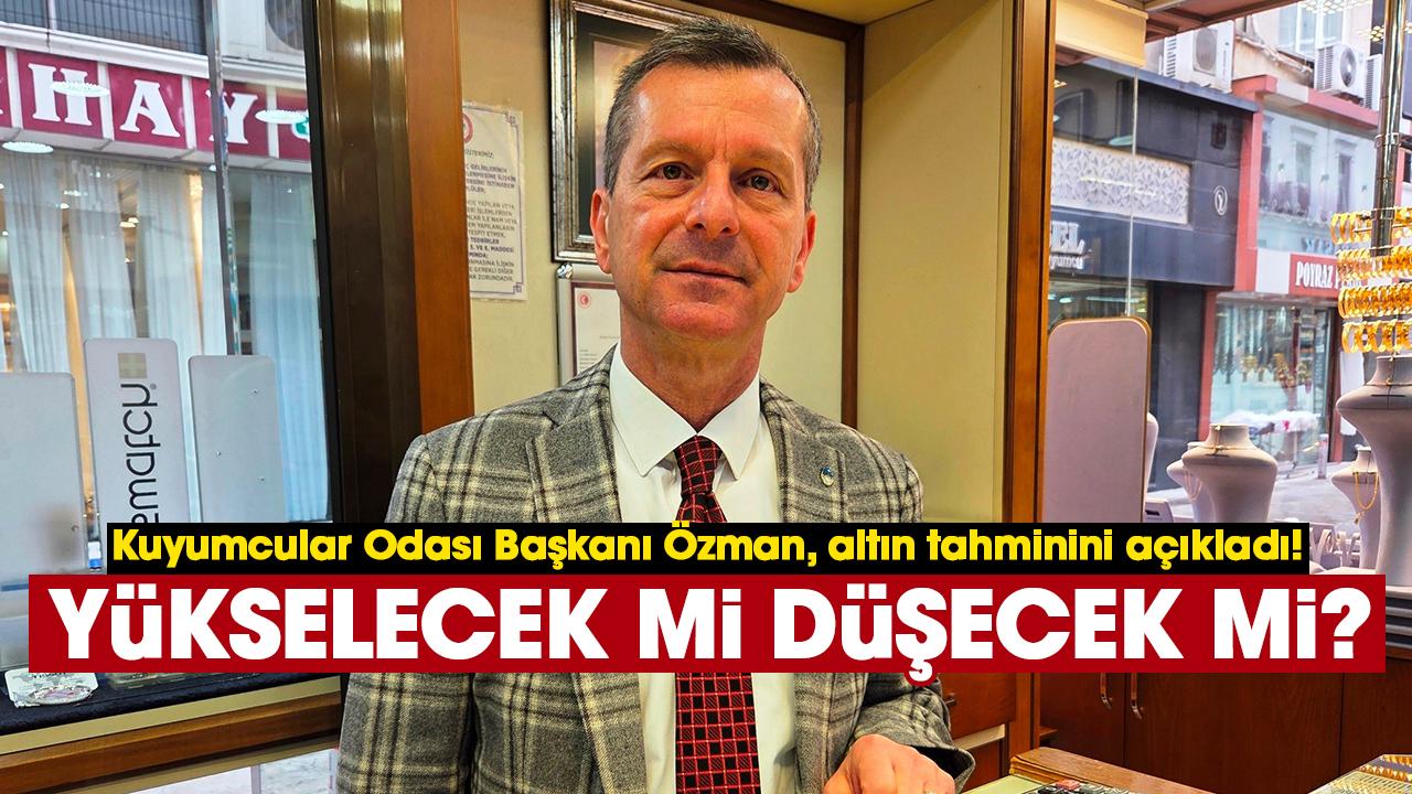 Kuyumcular Odası Başkanı Özman, altın tahminini açıkladı!