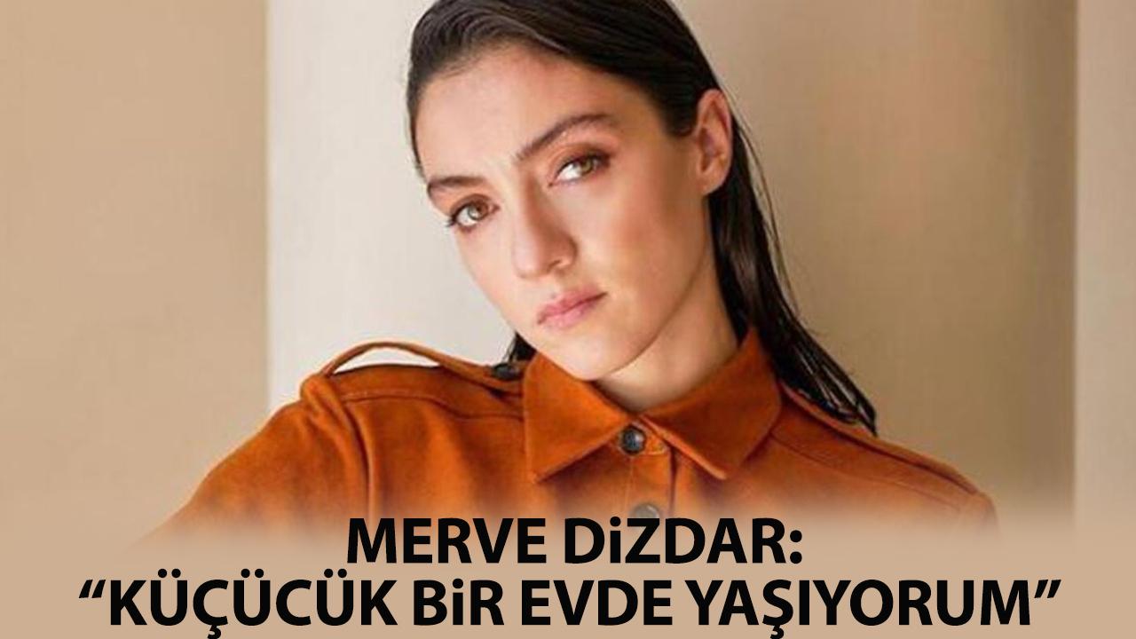 Merve Dizdar: Küçücük bir evde yaşıyorum