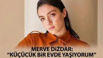 Merve Dizdar: Küçücük bir evde yaşıyorum