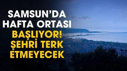 Meteoroloji açıkladı! Samsun'da ertesi gün başlıyor hafta sonuna kadar sürecek