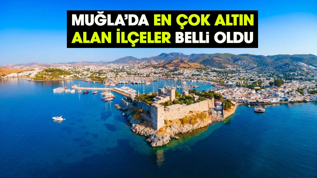 Muğla’da en çok altın alan ilçeler belli oldu