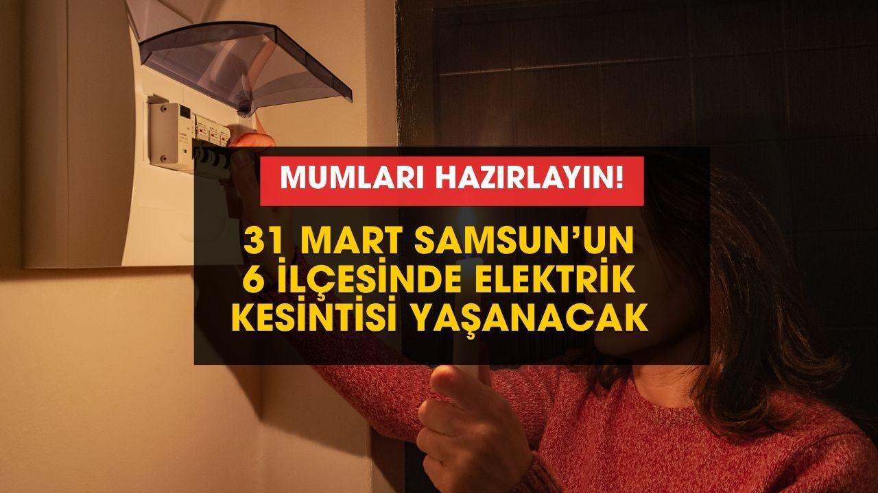Mumları hazır edin! Samsun'un 6 ilçesinde elektrik kesintisi