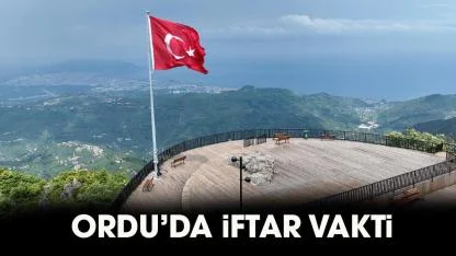 Ordu iftar vakti 2026! Ordu iftar saat kaçta, Ordu akşam ezanı ne zaman?