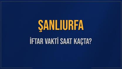 2026 Şanlıurfa İftar saati ne zaman? Şanlıurfa'da iftar saat kaçta?