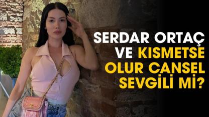 Serdar Ortaç ve Kısmetse Olur Cansel sevgili mi?