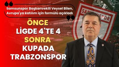 Veysel Bilen Samsunspor'un Avrupa'ya katılım için formülü açıkladı! Önce ligde 4'te 4 sonra kupada Trabzonspor