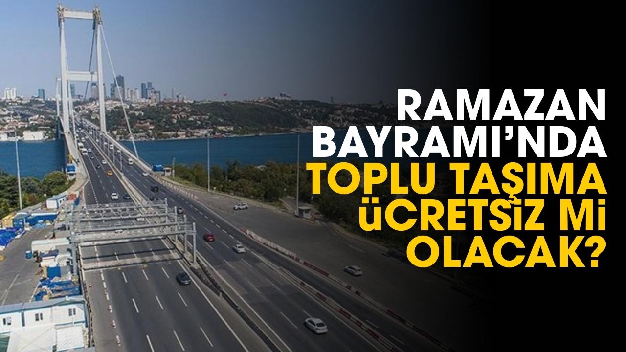 Ramazan Bayramı'nda köprü, otoyollar ve toplu taşıma ücretsiz mi olacak?
