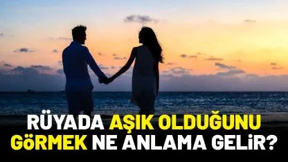 Rüyada aşık olduğunu görmek ne anlama gelir?