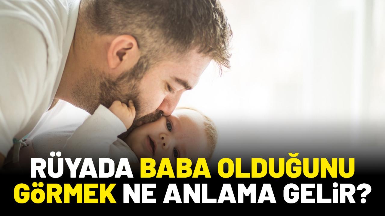 Rüyada baba olduğunu görmek ne anlama gelir?