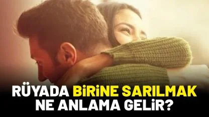 Rüyada birine sarılmak ne anlama gelir?