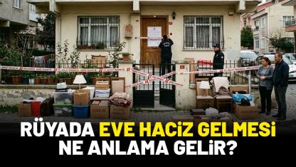 Rüyada eve haciz gelmesi ne anlama gelir?