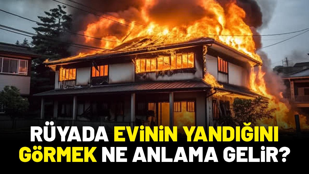Rüyada evinin yandığını görmek ne anlama gelir?