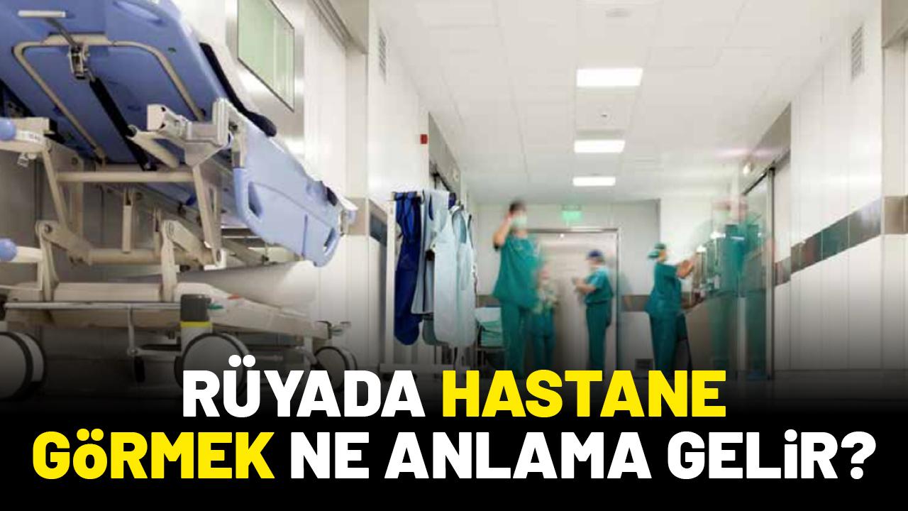 Rüyada hastane görmek ne anlama gelir?