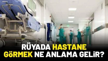 Rüyada hastane görmek ne anlama gelir?