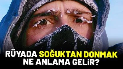 Rüyada soğuktan donmak ne anlama gelir?