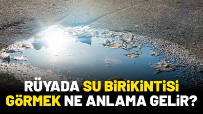 Rüyada su birikintisi görmek ne anlama gelir?