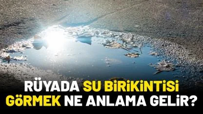 Rüyada su birikintisi görmek ne anlama gelir?