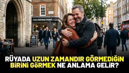 Rüyada uzun zamandır görmediğin birini görmek ne anlama gelir?