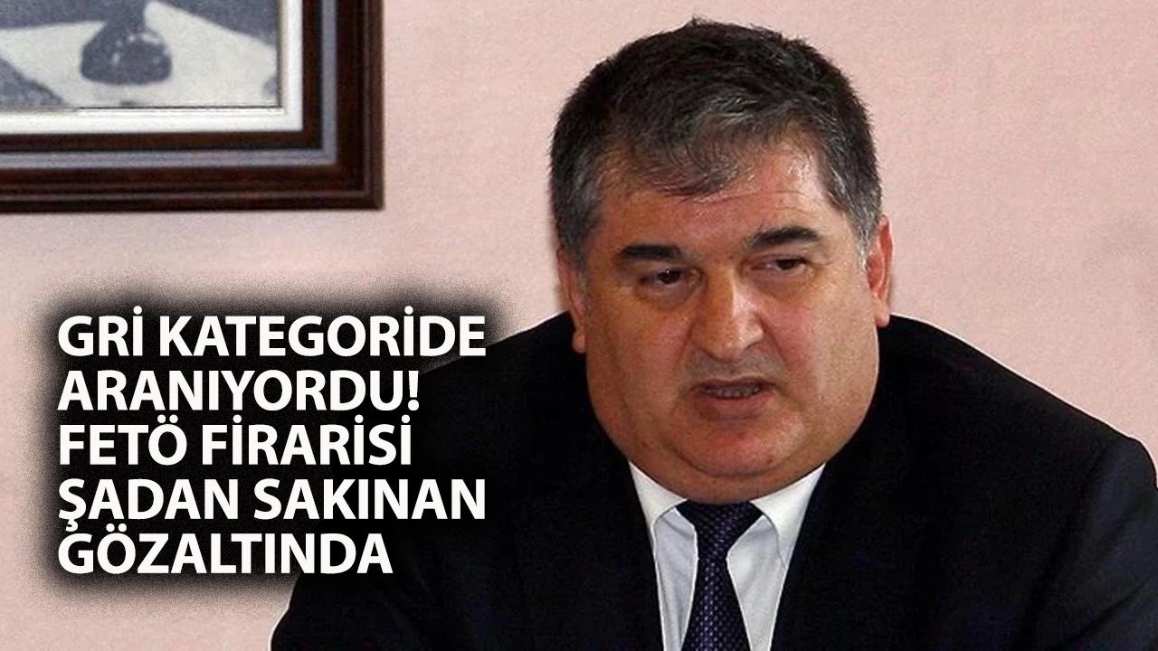 Şadan Sakınan kimdir? FETÖ firari gözaltında