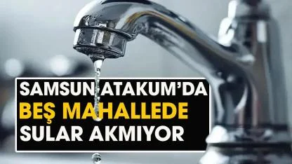 Samsun Atakum'da hangi mahallelerde sular kesik? Samsun Atakum'da hangi mahallelerde sular akmıyor?